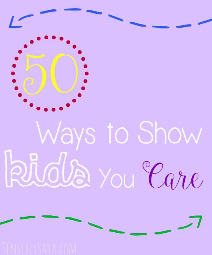 50 Ways to Show Kids You Care | SensiblySara.com